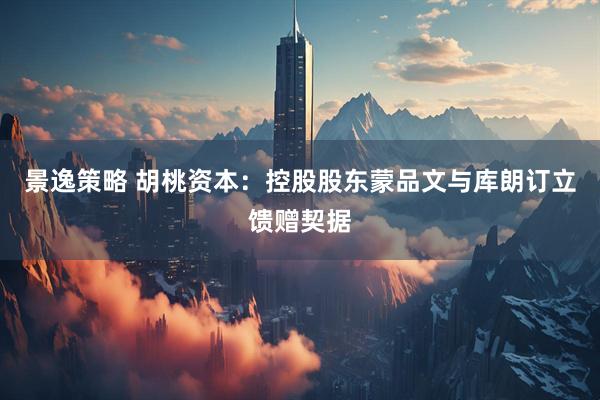 景逸策略 胡桃资本：控股股东蒙品文与库朗订立馈赠契据