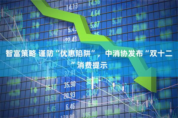 智富策略 谨防“优惠陷阱”，中消协发布“双十二”消费提示