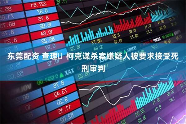 东莞配资 查理・柯克谋杀案嫌疑人被要求接受死刑审判